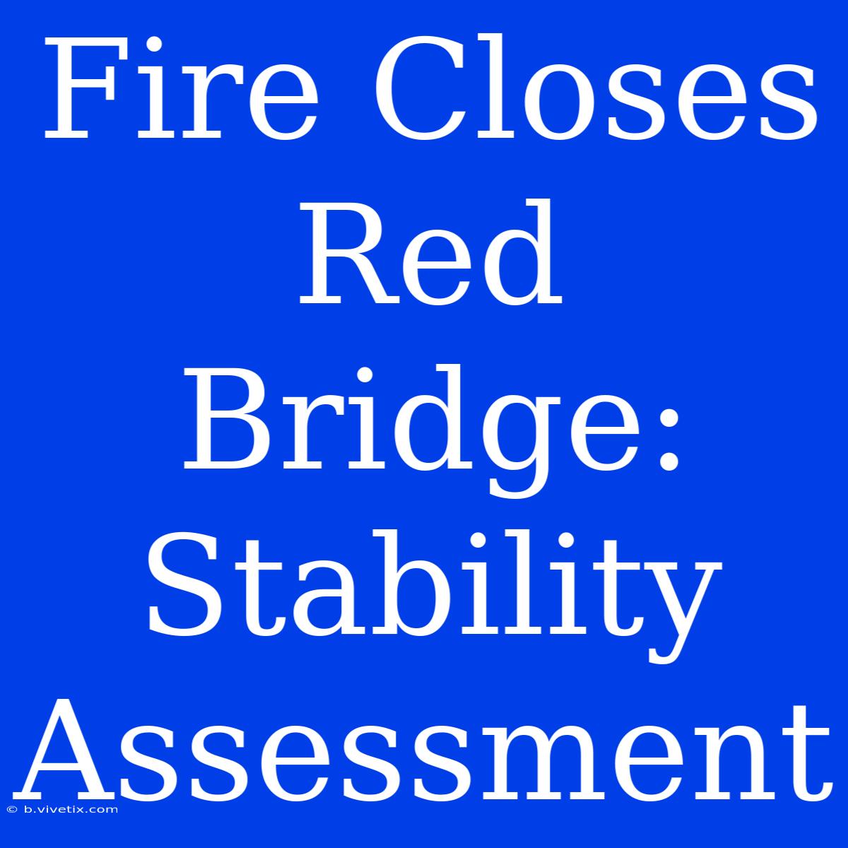 Fire Closes Red Bridge: Stability Assessment