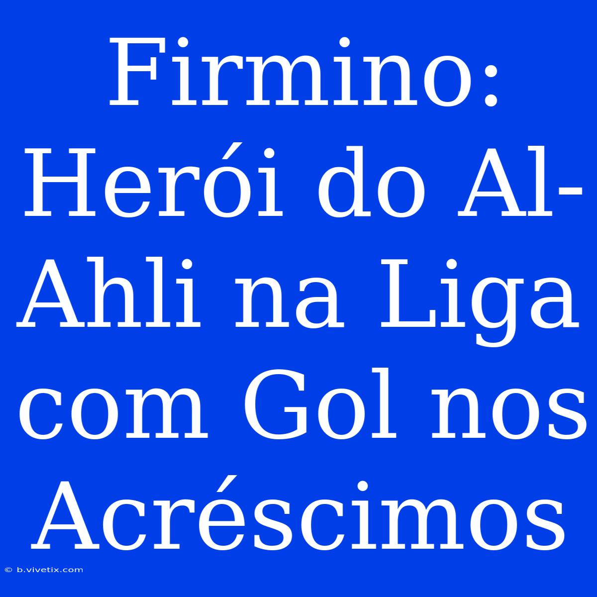 Firmino: Herói Do Al-Ahli Na Liga Com Gol Nos Acréscimos