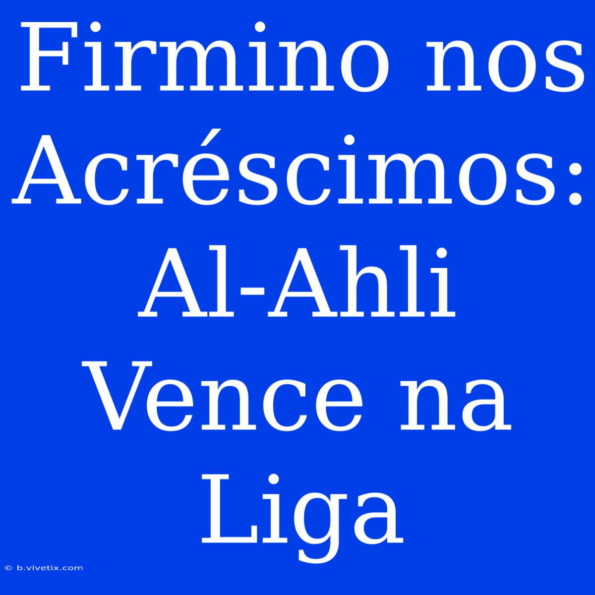 Firmino Nos Acréscimos: Al-Ahli Vence Na Liga