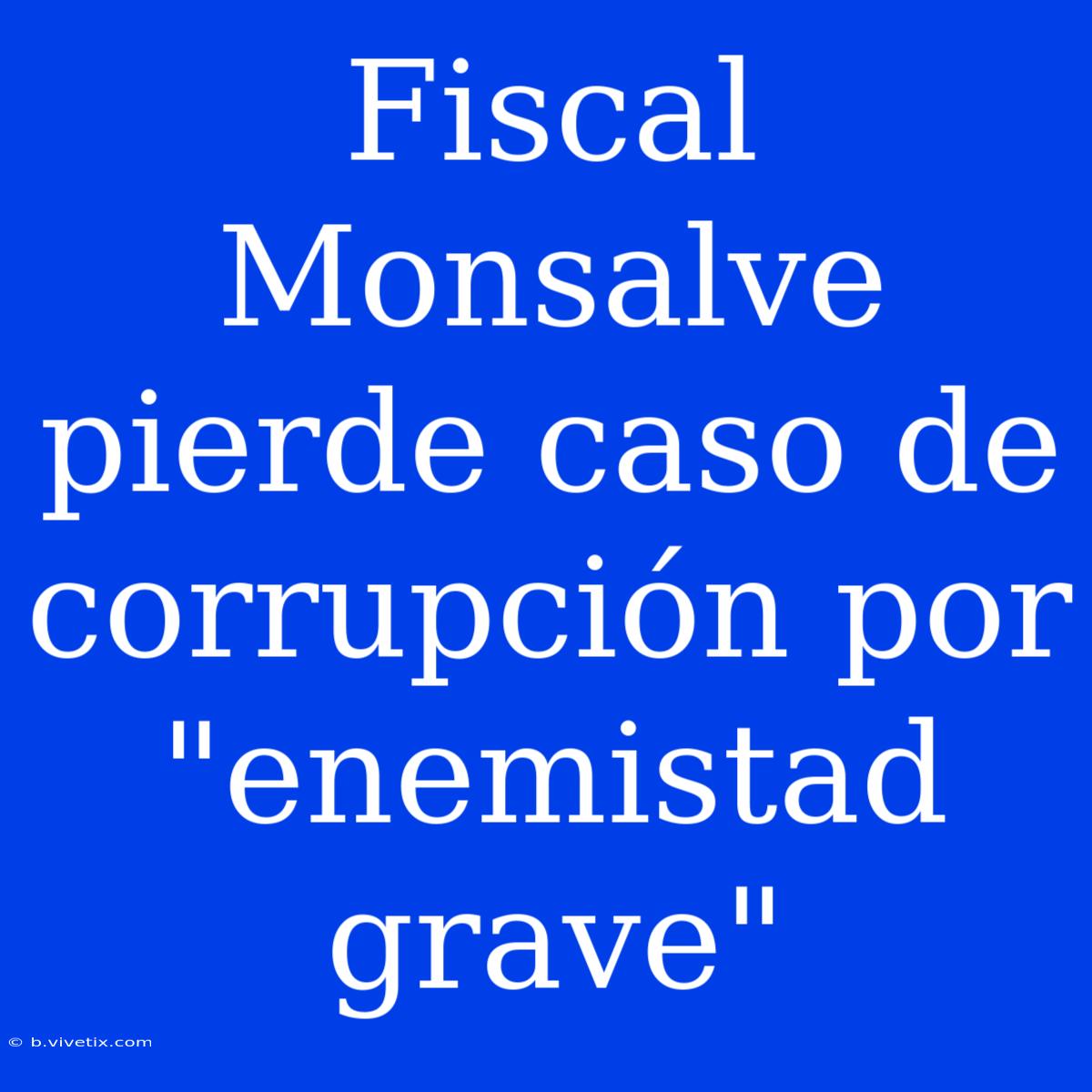 Fiscal Monsalve Pierde Caso De Corrupción Por 