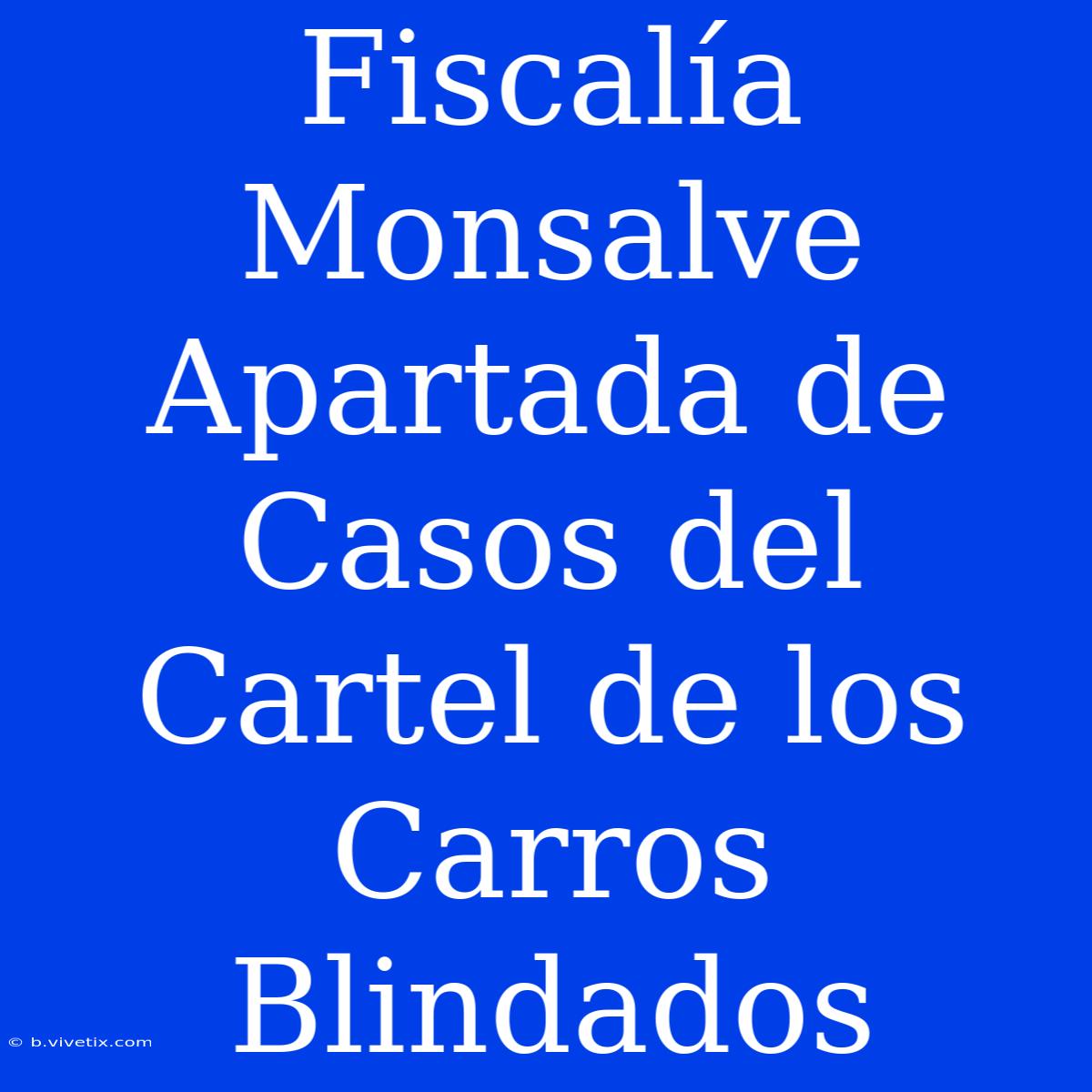 Fiscalía Monsalve Apartada De Casos Del Cartel De Los Carros Blindados