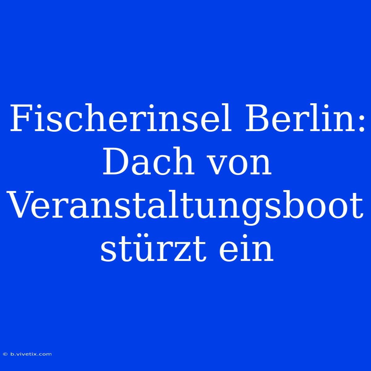 Fischerinsel Berlin: Dach Von Veranstaltungsboot Stürzt Ein