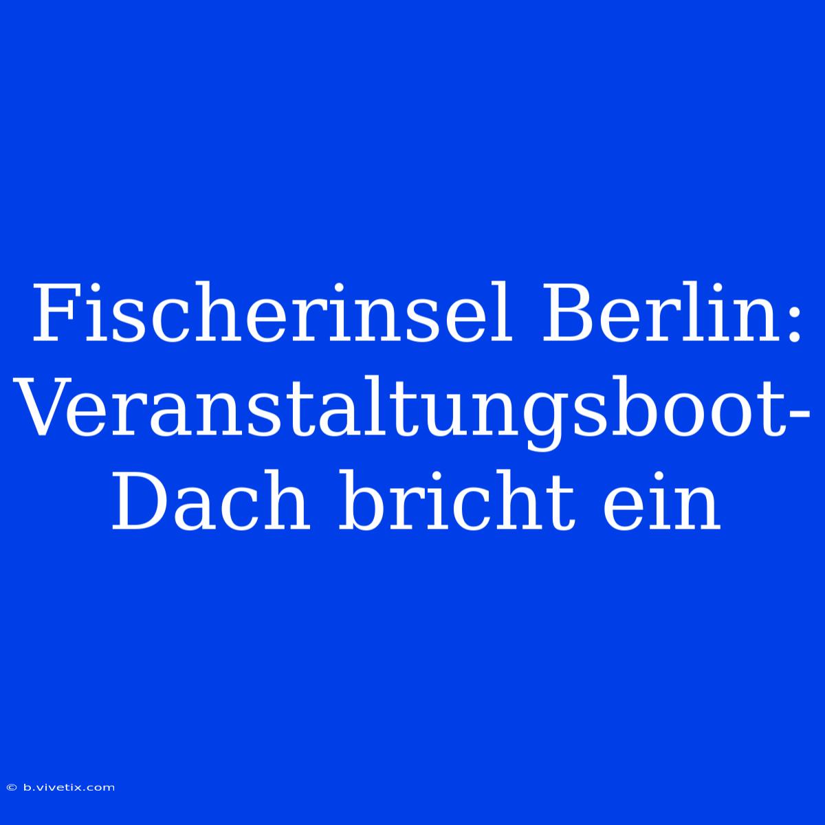 Fischerinsel Berlin: Veranstaltungsboot-Dach Bricht Ein