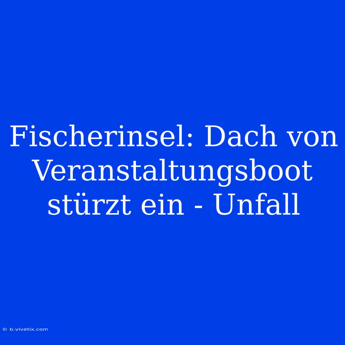 Fischerinsel: Dach Von Veranstaltungsboot Stürzt Ein - Unfall