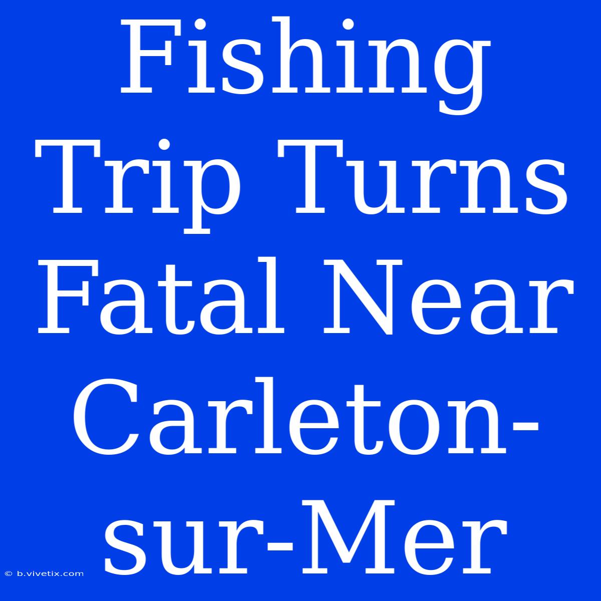 Fishing Trip Turns Fatal Near Carleton-sur-Mer