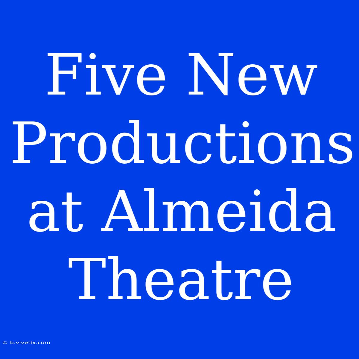 Five New Productions At Almeida Theatre