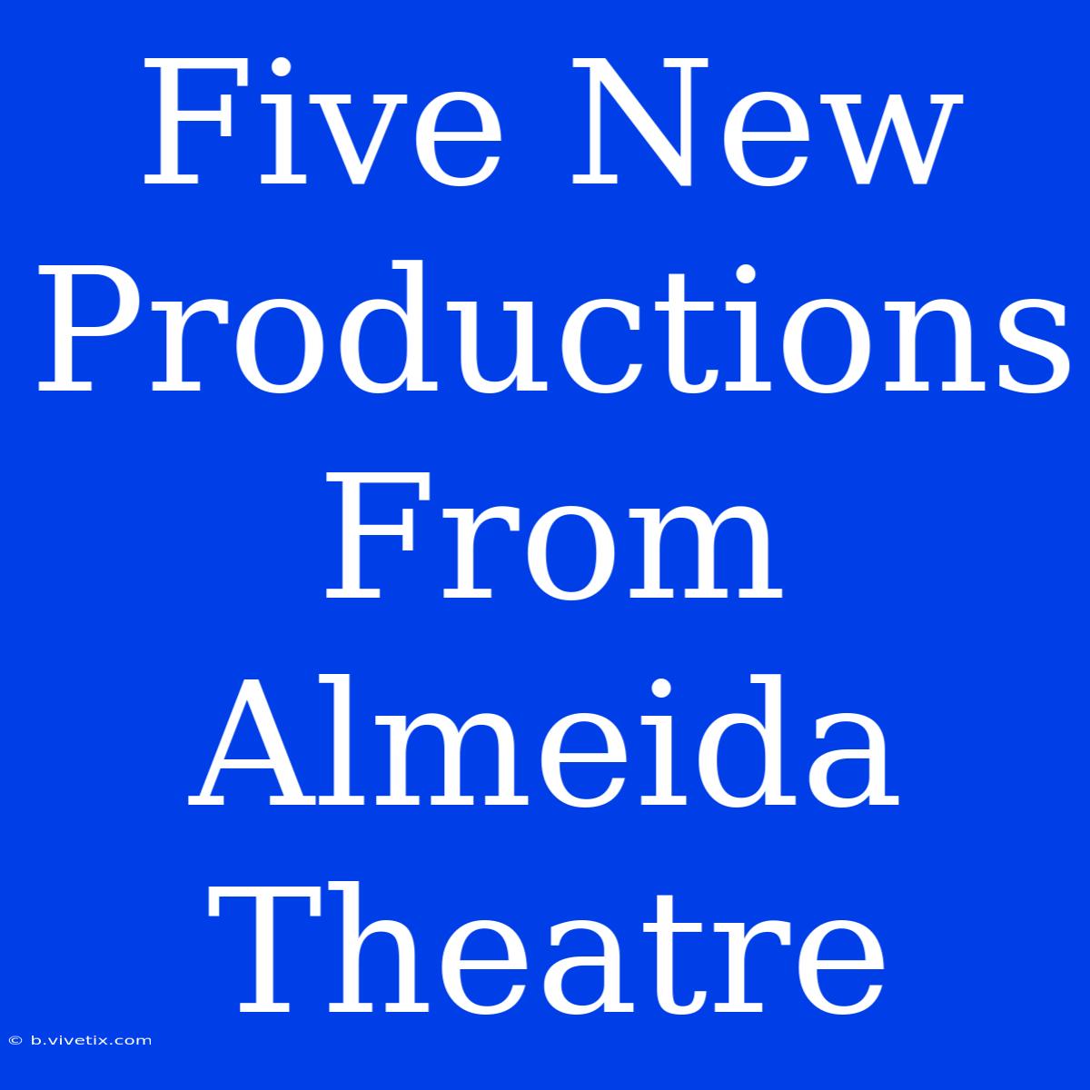 Five New Productions From Almeida Theatre