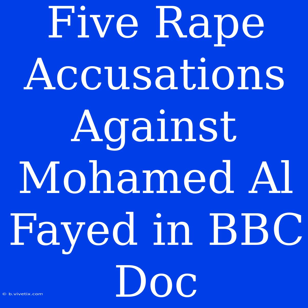 Five Rape Accusations Against Mohamed Al Fayed In BBC Doc