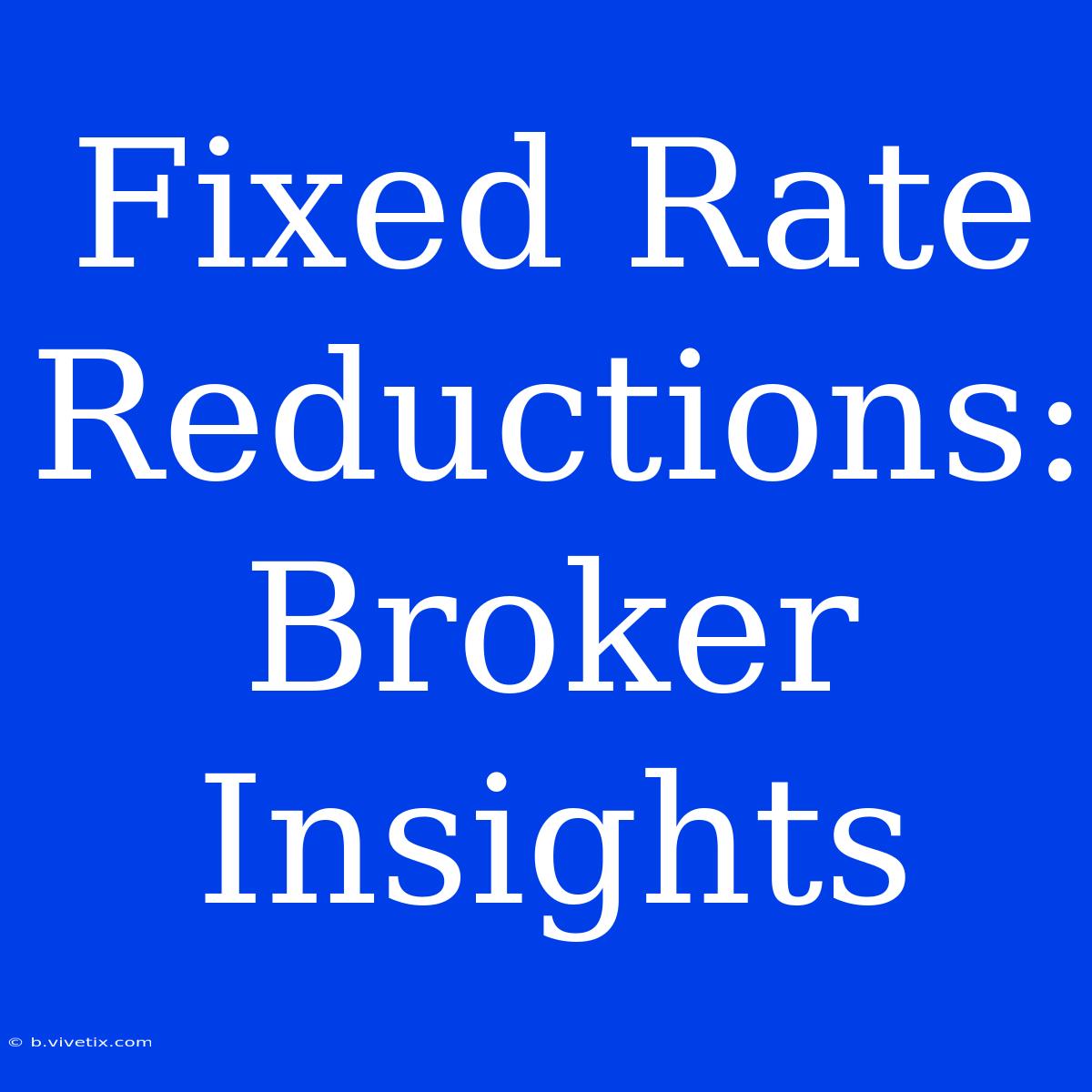 Fixed Rate Reductions: Broker Insights