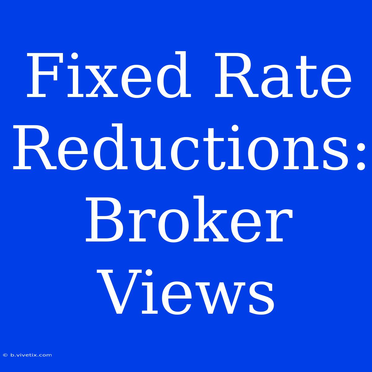 Fixed Rate Reductions: Broker Views