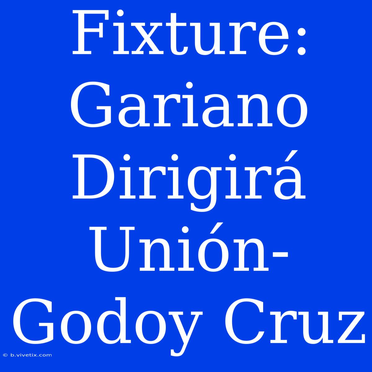 Fixture: Gariano Dirigirá Unión-Godoy Cruz 