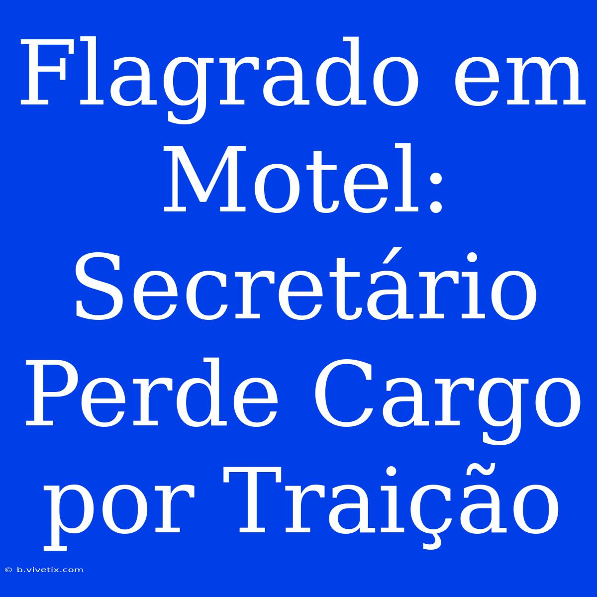 Flagrado Em Motel: Secretário Perde Cargo Por Traição