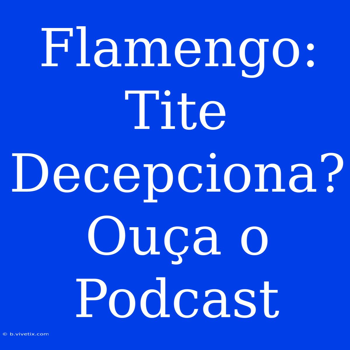 Flamengo: Tite Decepciona? Ouça O Podcast