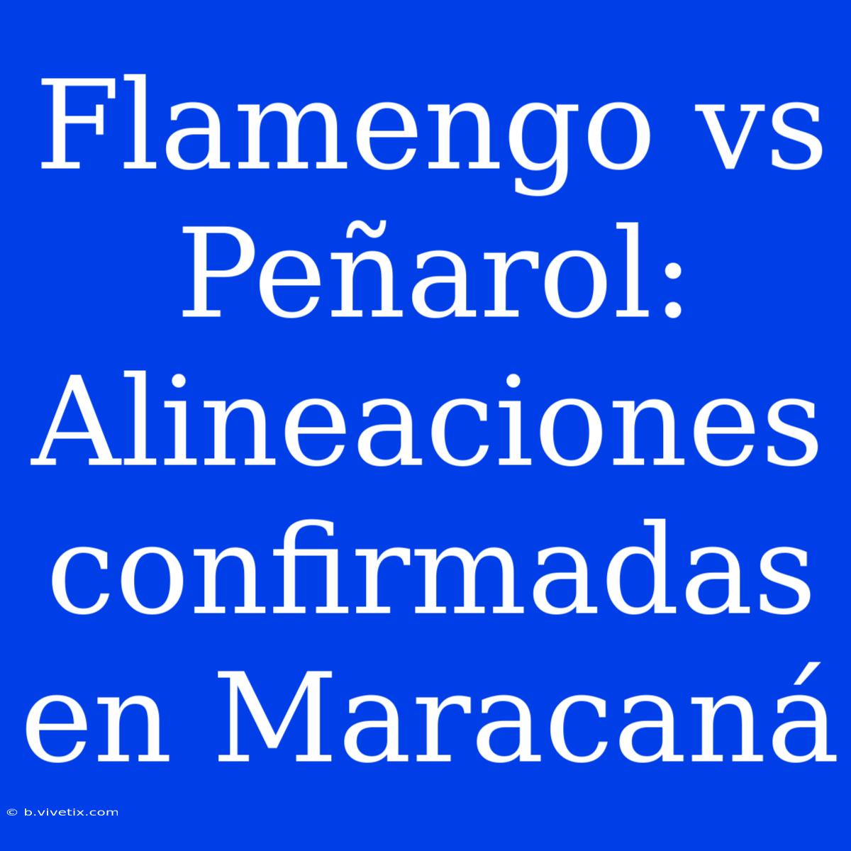 Flamengo Vs Peñarol: Alineaciones Confirmadas En Maracaná