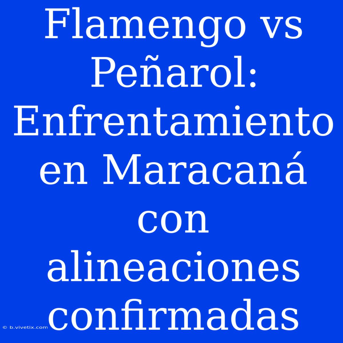 Flamengo Vs Peñarol: Enfrentamiento En Maracaná Con Alineaciones Confirmadas 