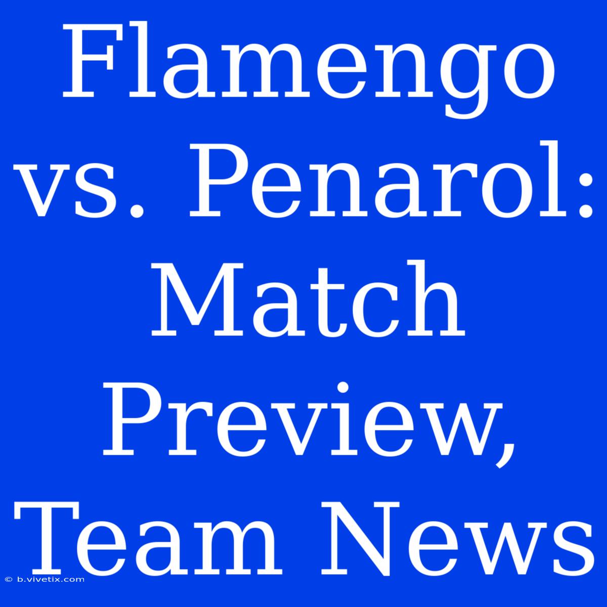 Flamengo Vs. Penarol: Match Preview, Team News