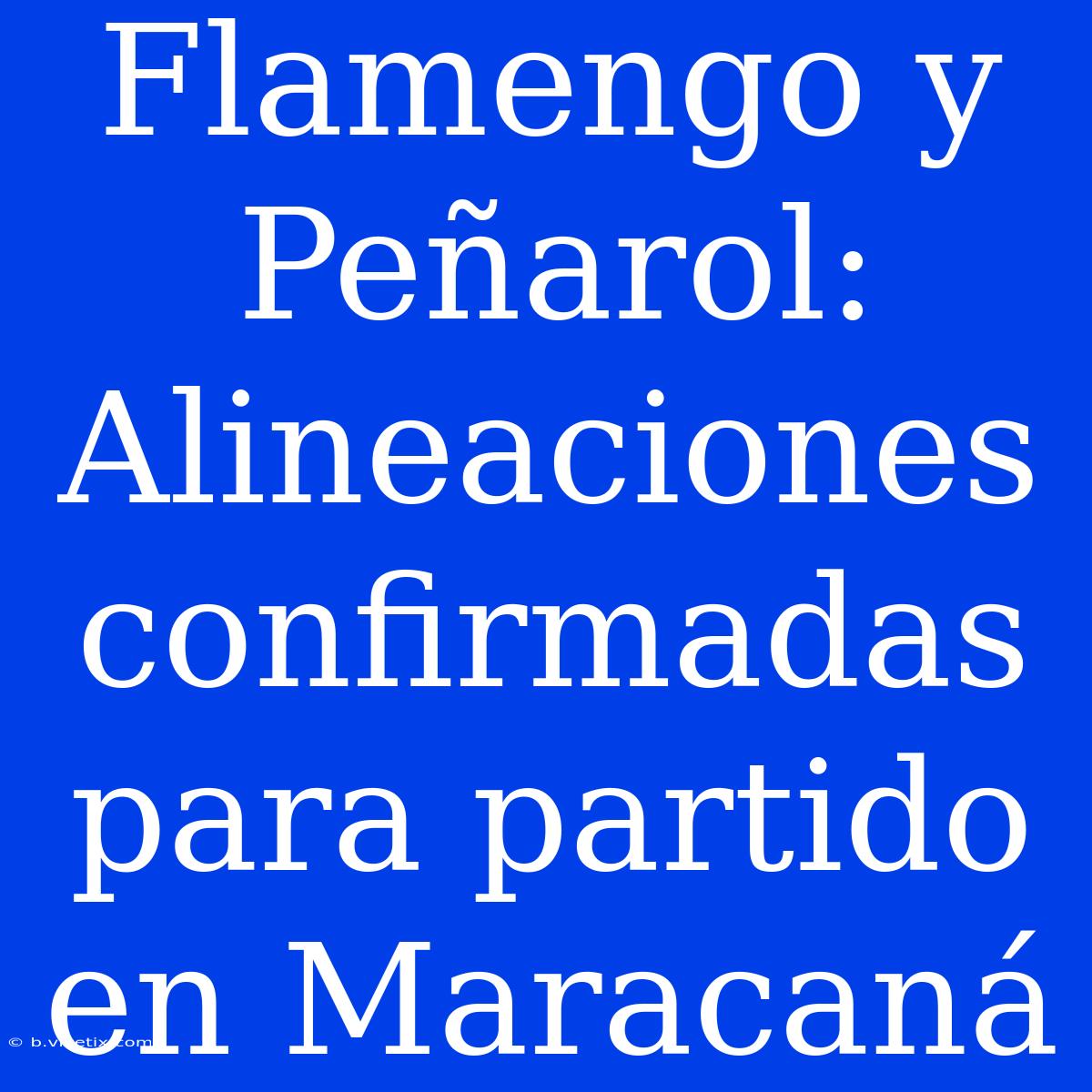 Flamengo Y Peñarol: Alineaciones Confirmadas Para Partido En Maracaná