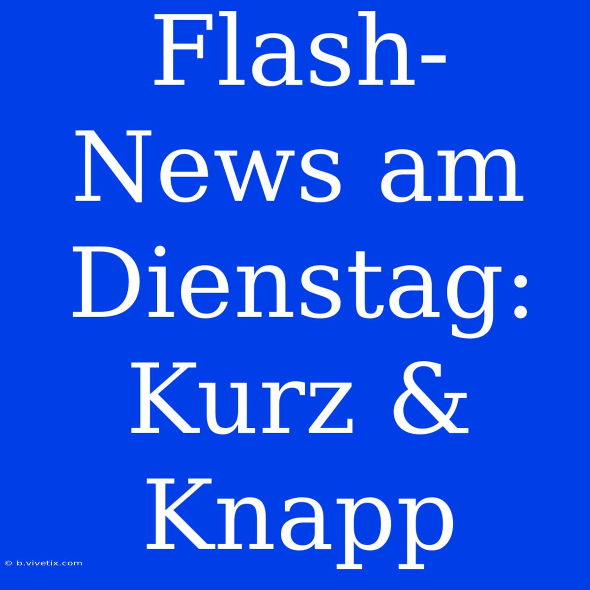 Flash-News Am Dienstag: Kurz & Knapp