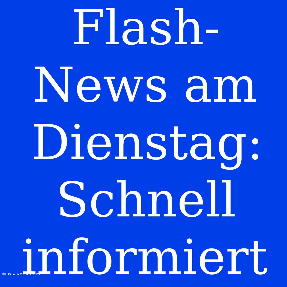 Flash-News Am Dienstag: Schnell Informiert