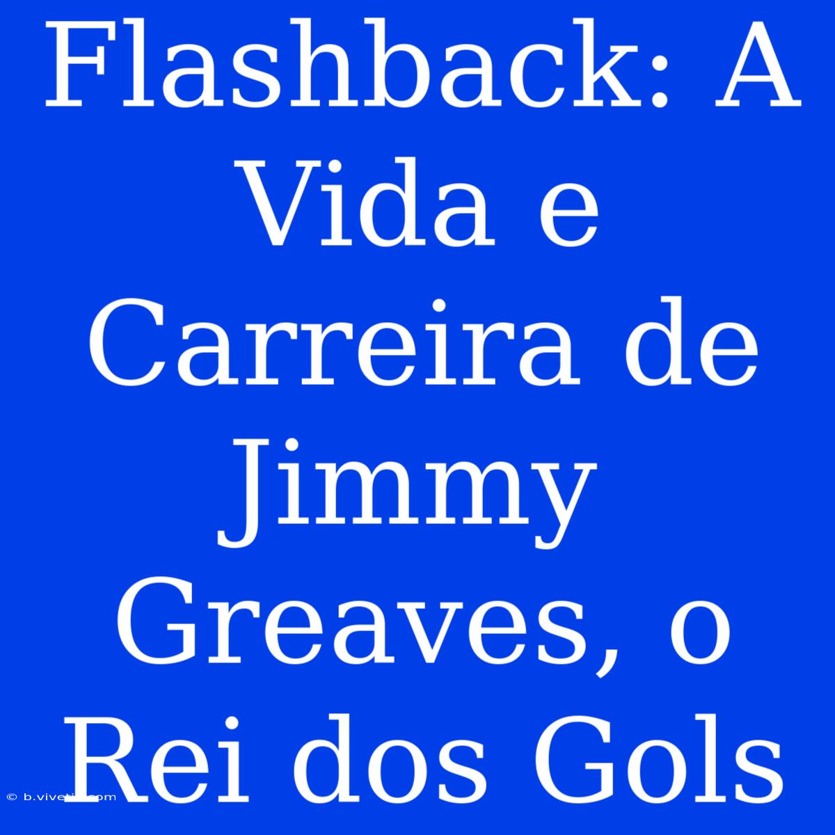 Flashback: A Vida E Carreira De Jimmy Greaves, O Rei Dos Gols