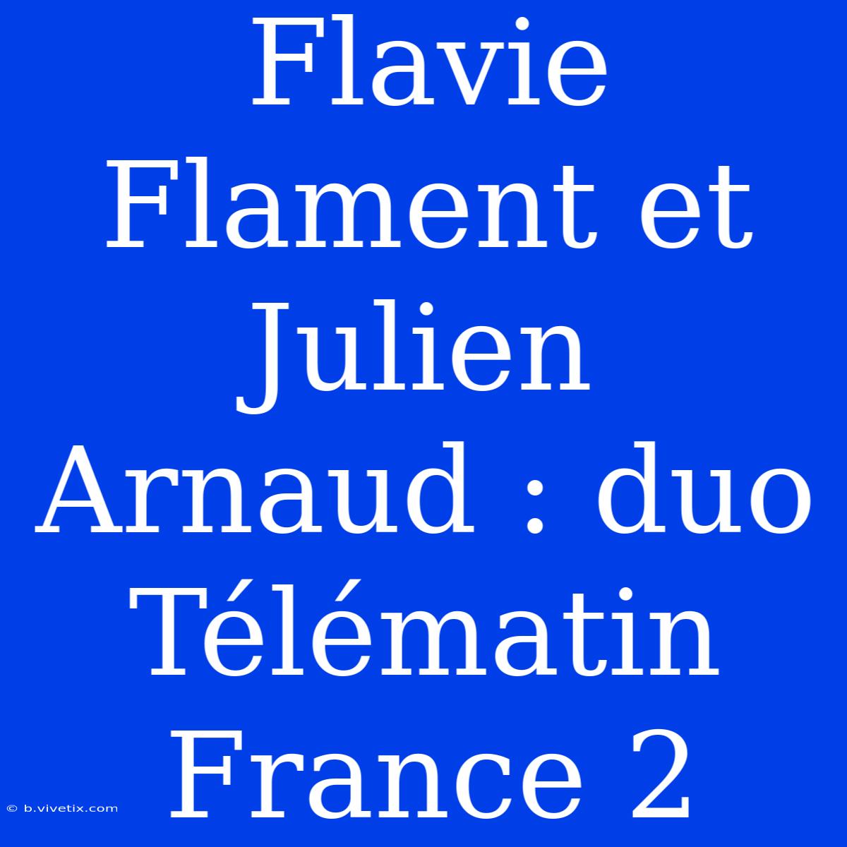 Flavie Flament Et Julien Arnaud : Duo Télématin France 2