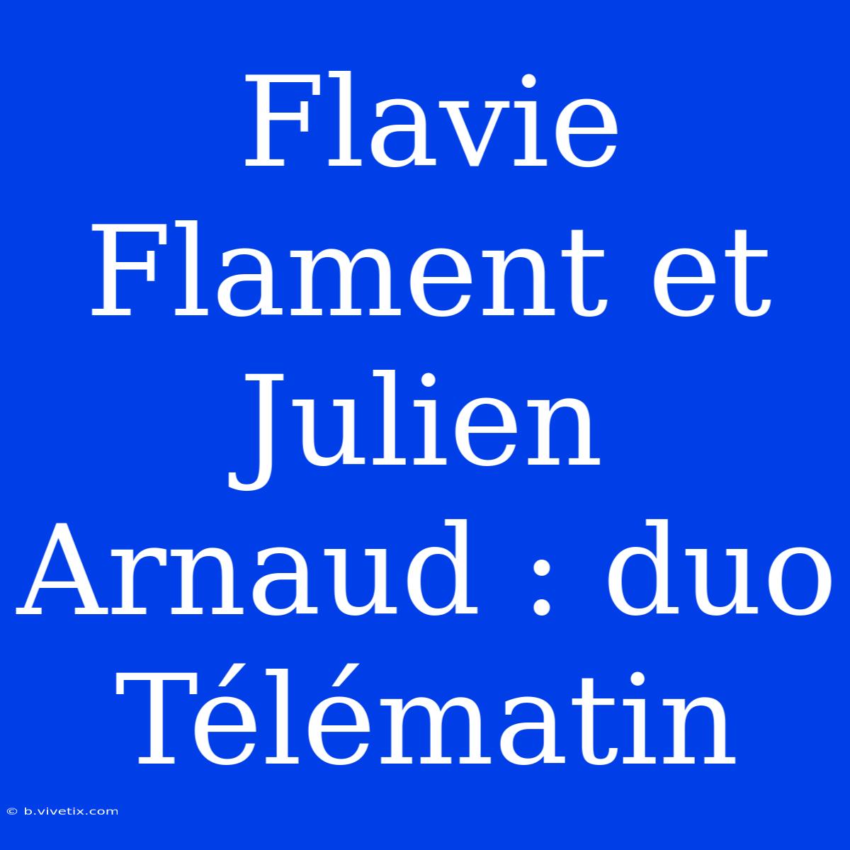 Flavie Flament Et Julien Arnaud : Duo Télématin