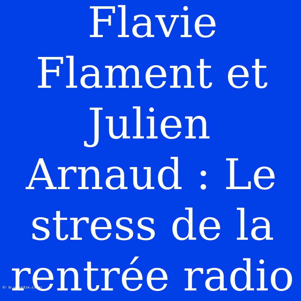 Flavie Flament Et Julien Arnaud : Le Stress De La Rentrée Radio 