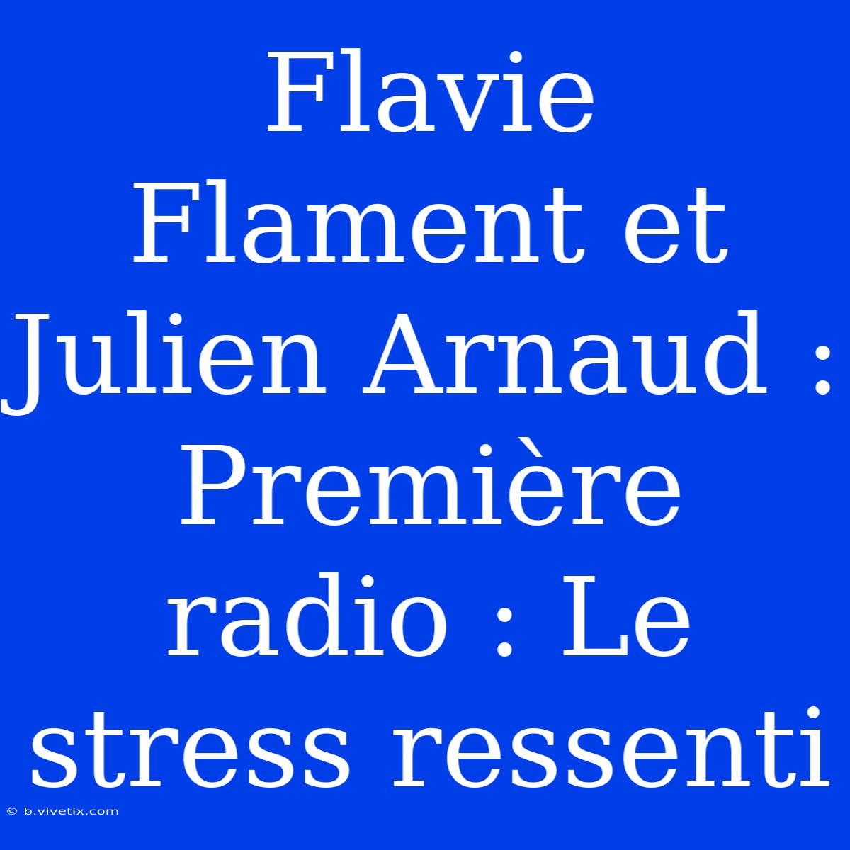 Flavie Flament Et Julien Arnaud : Première Radio : Le Stress Ressenti 