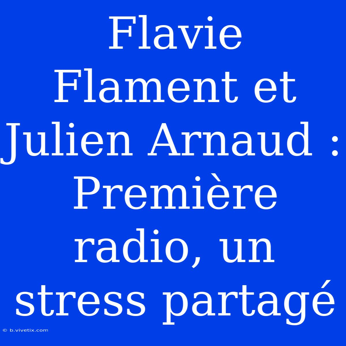 Flavie Flament Et Julien Arnaud : Première Radio, Un Stress Partagé 