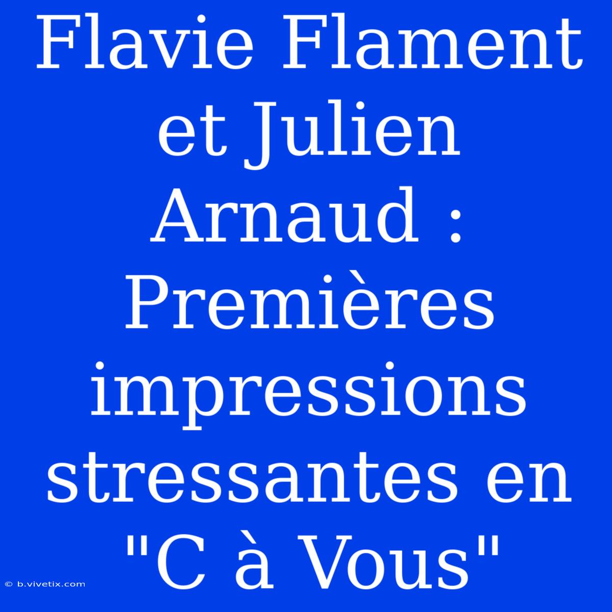 Flavie Flament Et Julien Arnaud : Premières Impressions Stressantes En 