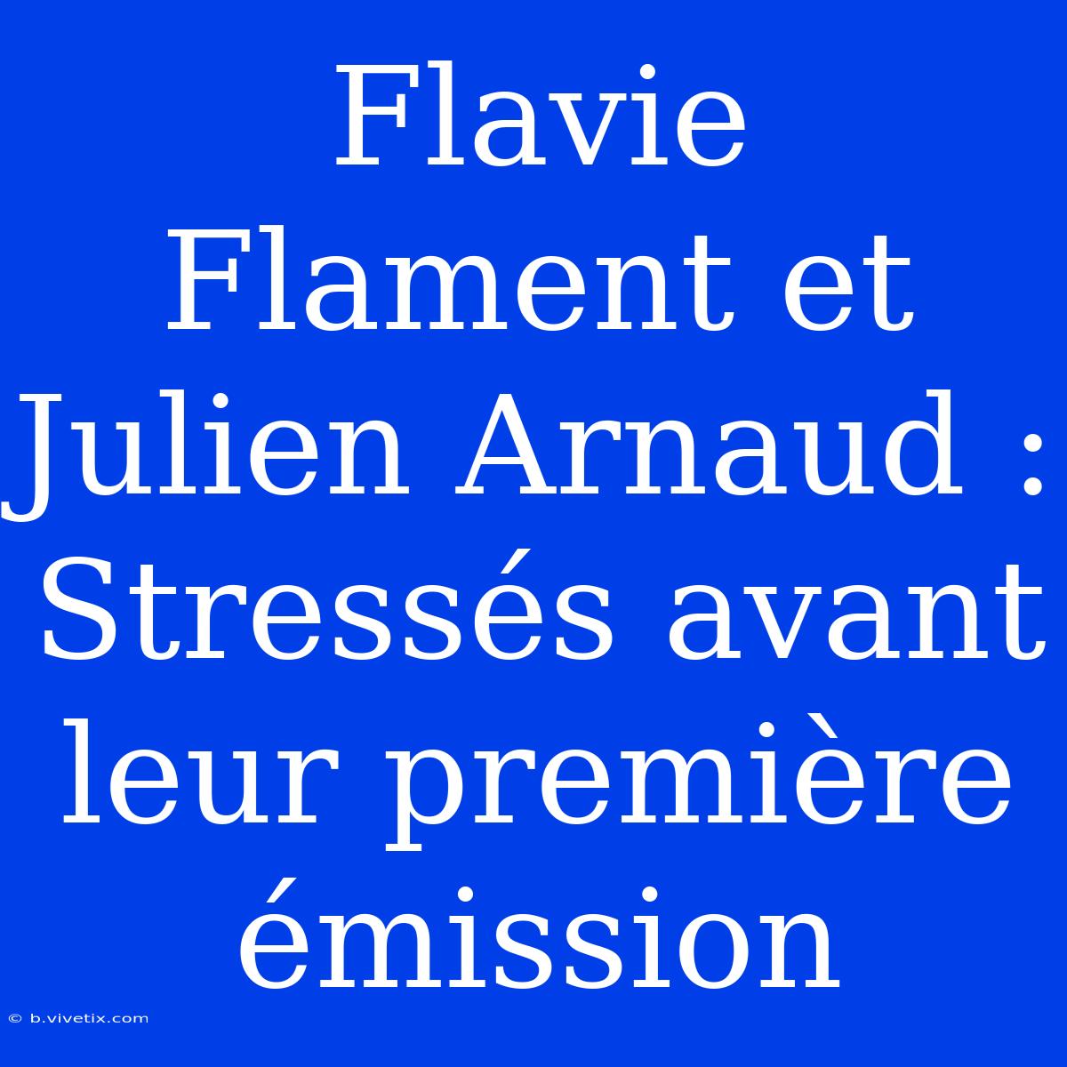 Flavie Flament Et Julien Arnaud : Stressés Avant Leur Première Émission