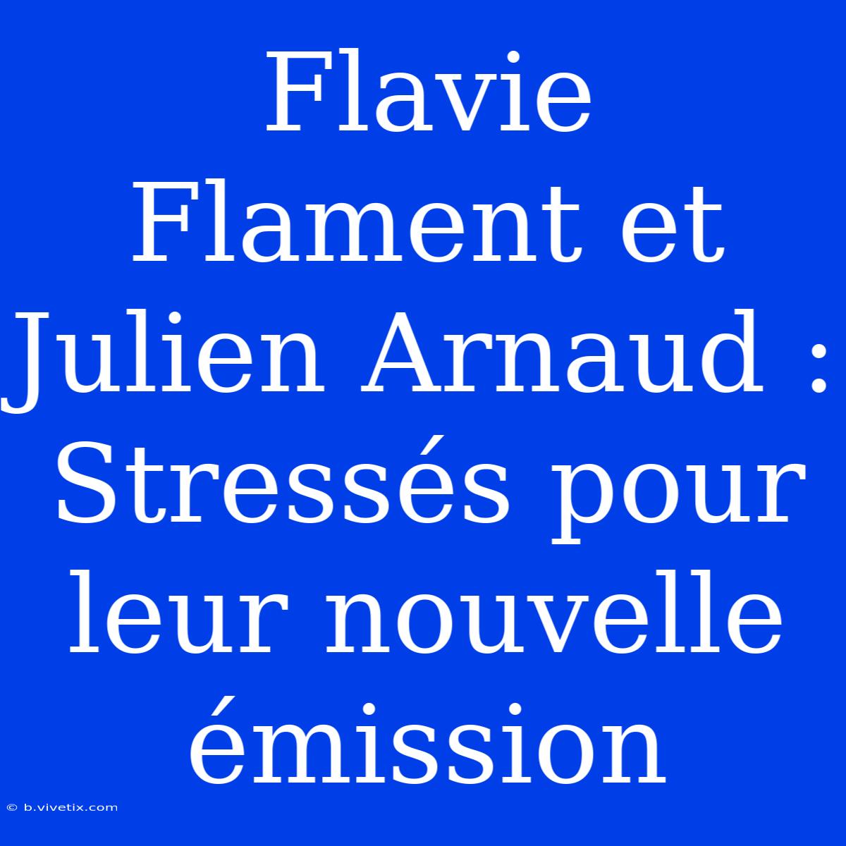 Flavie Flament Et Julien Arnaud : Stressés Pour Leur Nouvelle Émission