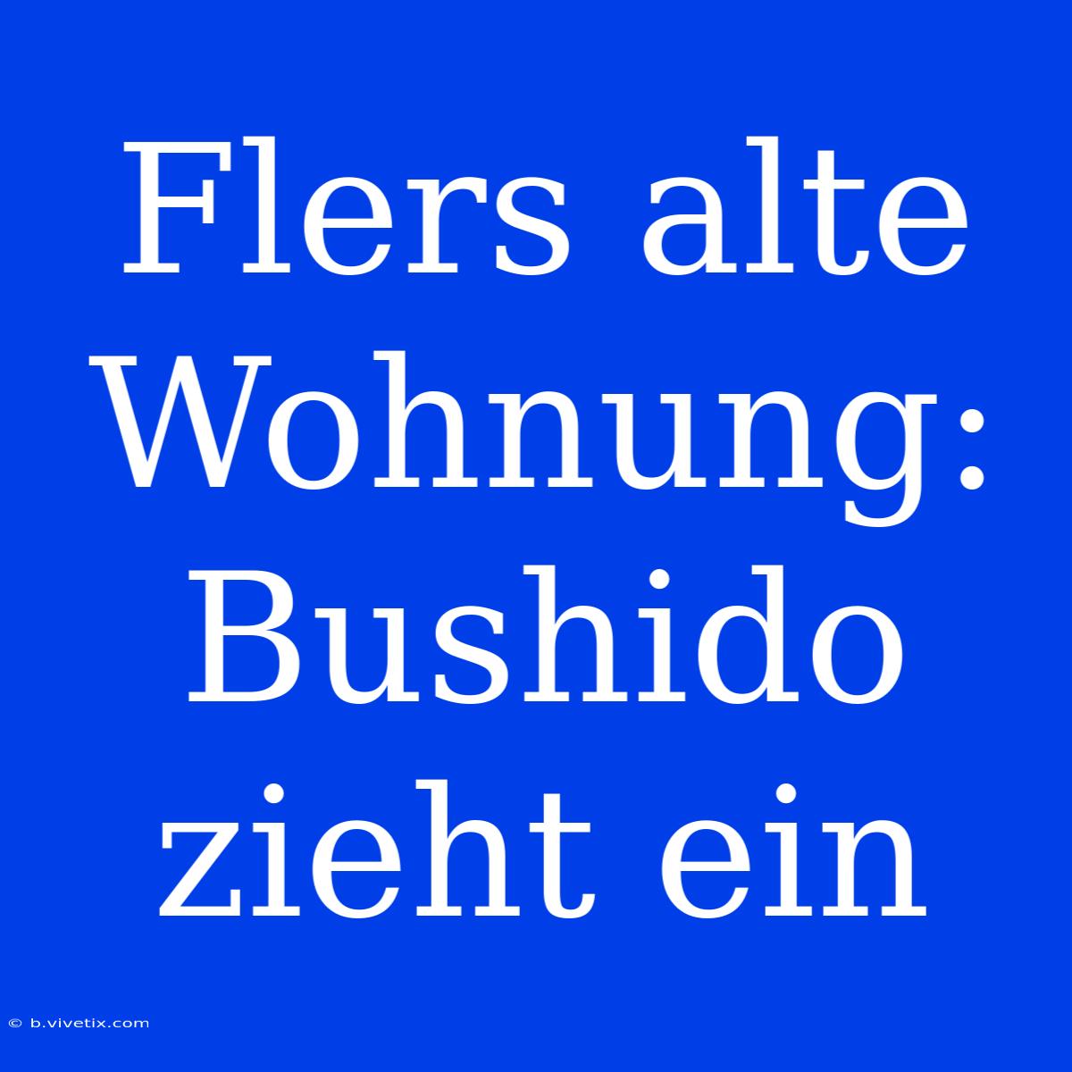 Flers Alte Wohnung: Bushido Zieht Ein