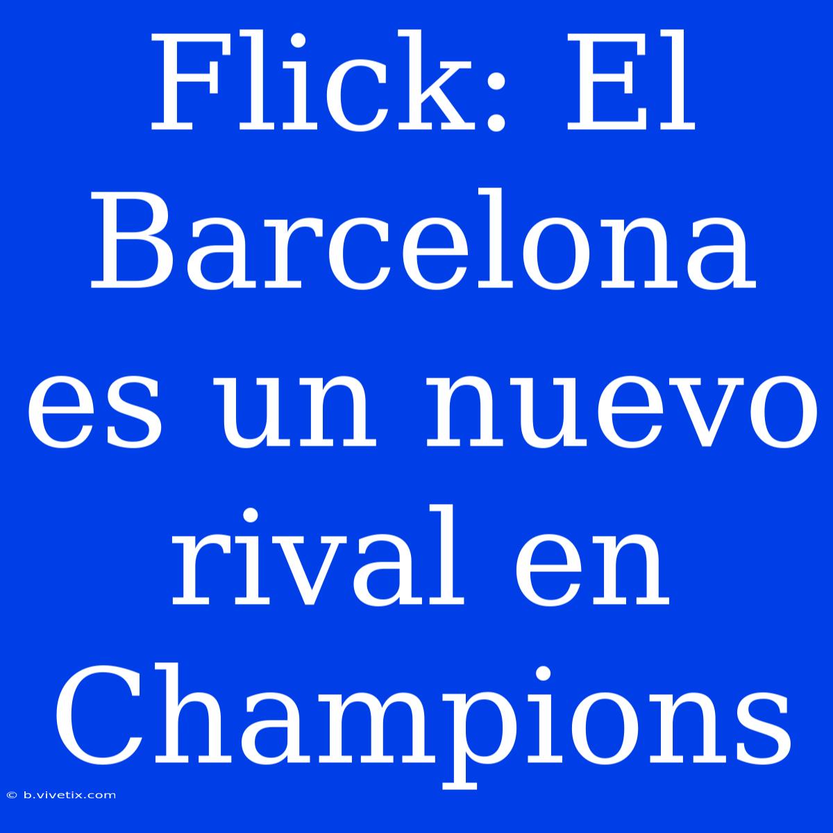 Flick: El Barcelona Es Un Nuevo Rival En Champions 