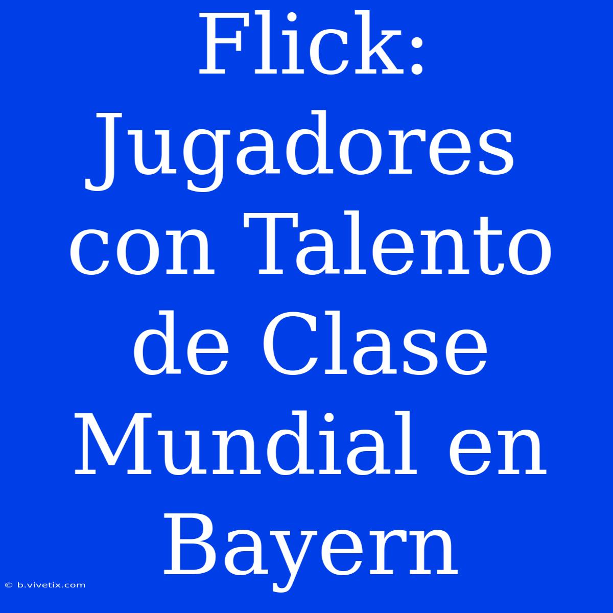 Flick: Jugadores Con Talento De Clase Mundial En Bayern 