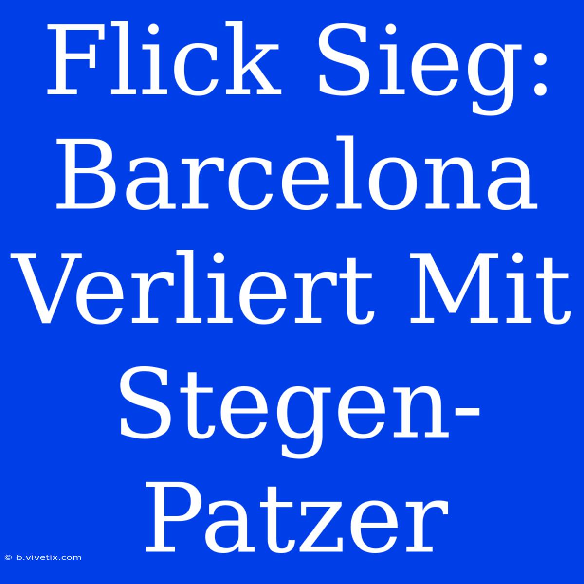 Flick Sieg: Barcelona Verliert Mit Stegen-Patzer