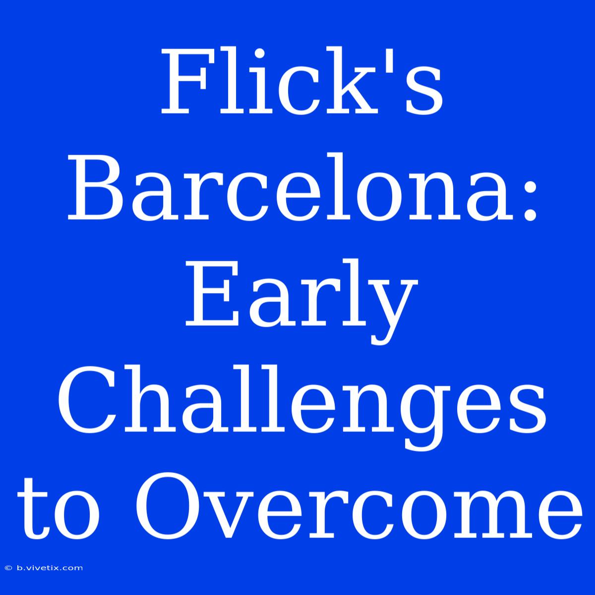 Flick's Barcelona: Early Challenges To Overcome