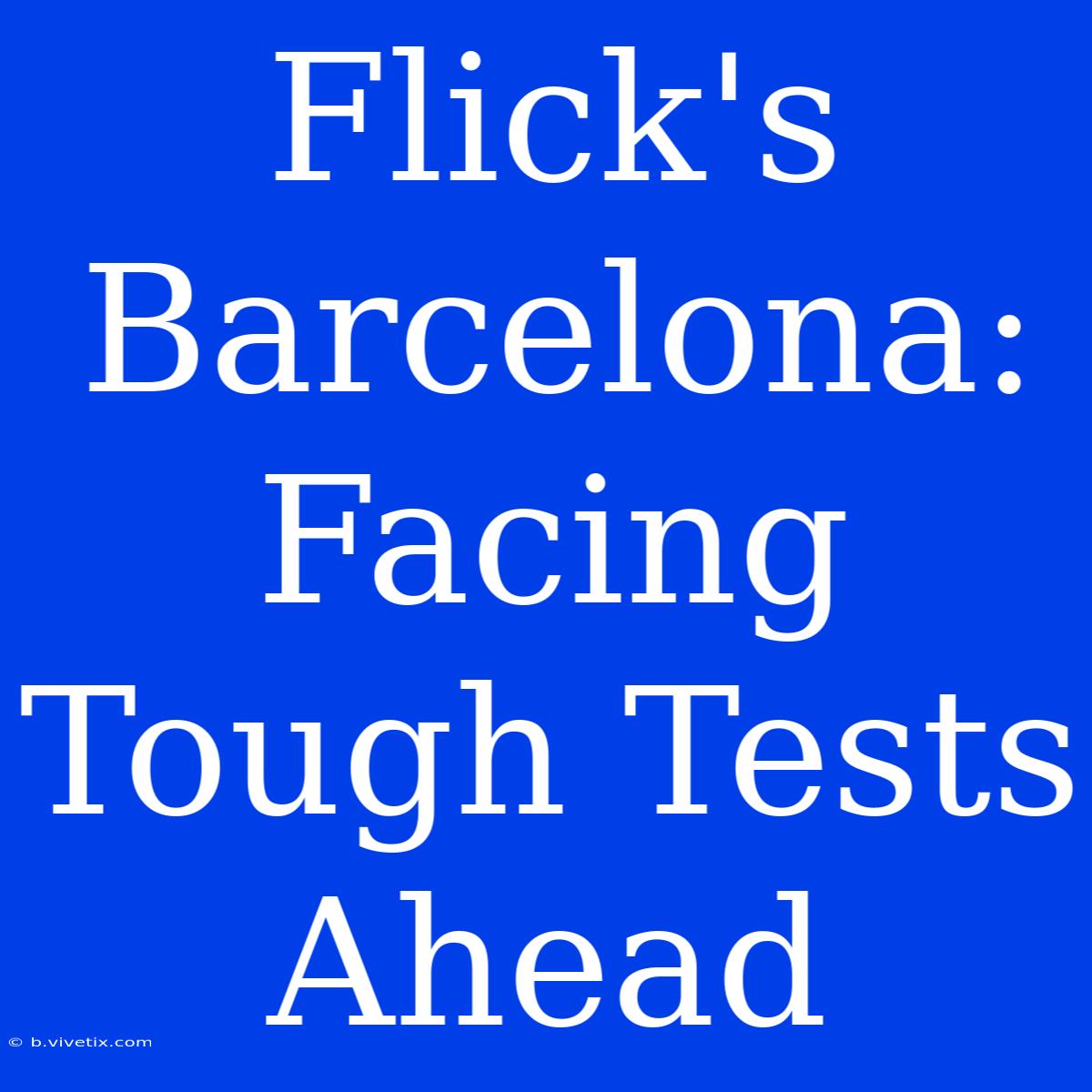 Flick's Barcelona: Facing Tough Tests Ahead