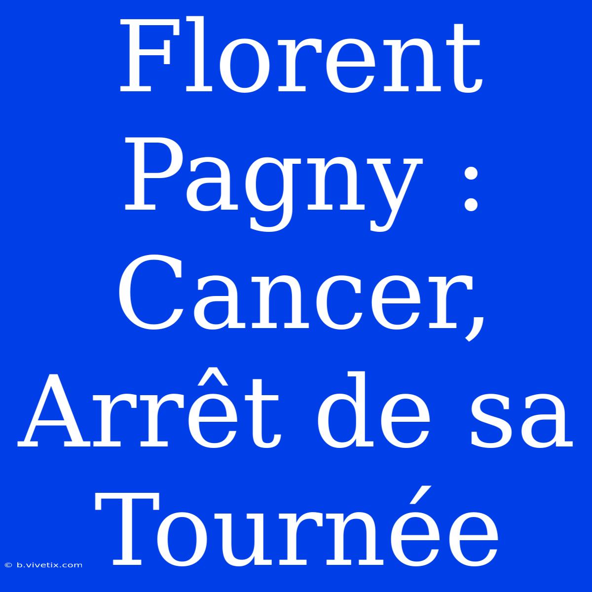 Florent Pagny : Cancer, Arrêt De Sa Tournée