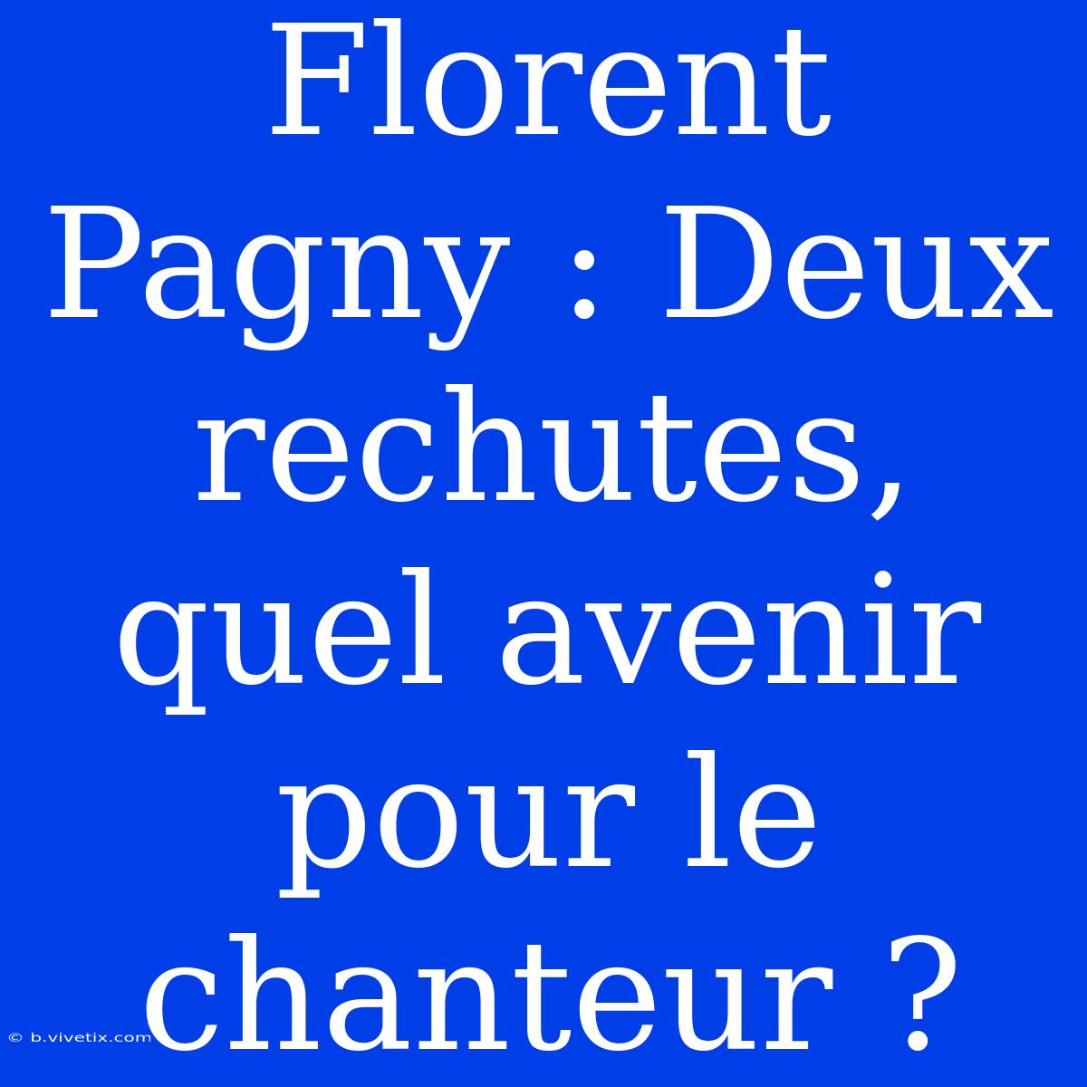 Florent Pagny : Deux Rechutes, Quel Avenir Pour Le Chanteur ? 