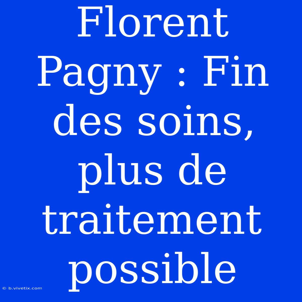 Florent Pagny : Fin Des Soins, Plus De Traitement Possible