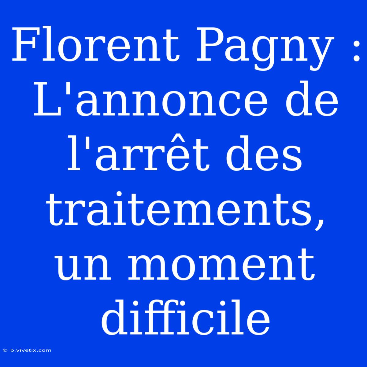 Florent Pagny : L'annonce De L'arrêt Des Traitements, Un Moment Difficile