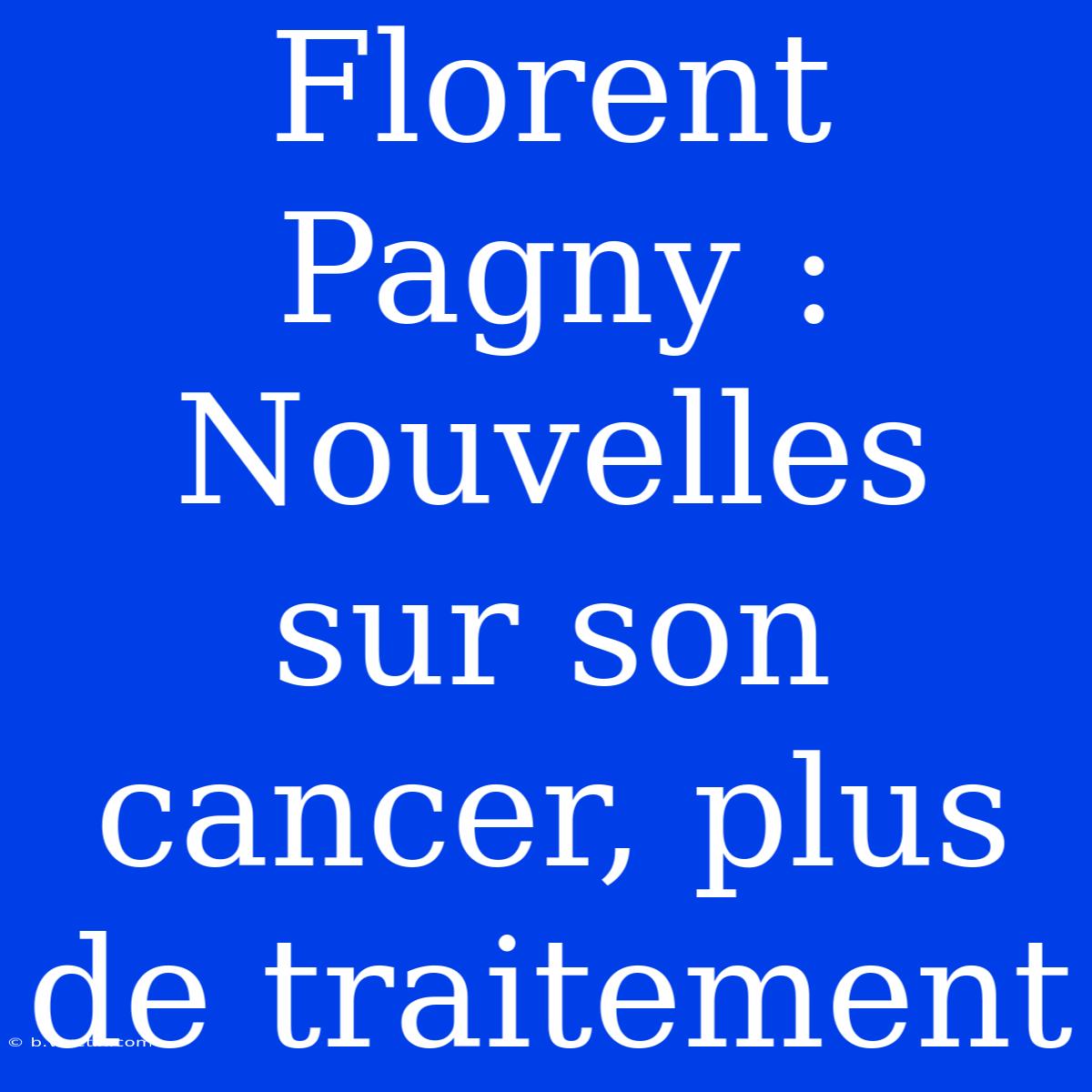 Florent Pagny : Nouvelles Sur Son Cancer, Plus De Traitement 