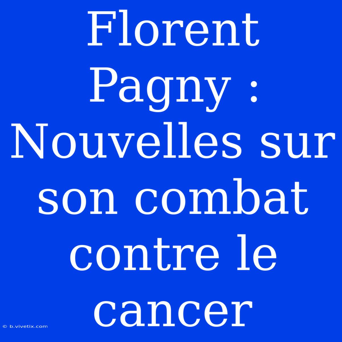 Florent Pagny :  Nouvelles Sur Son Combat Contre Le Cancer 