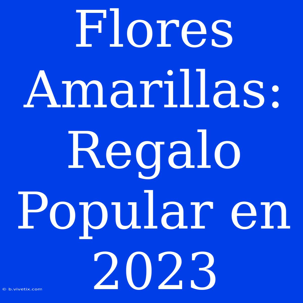 Flores Amarillas: Regalo Popular En 2023