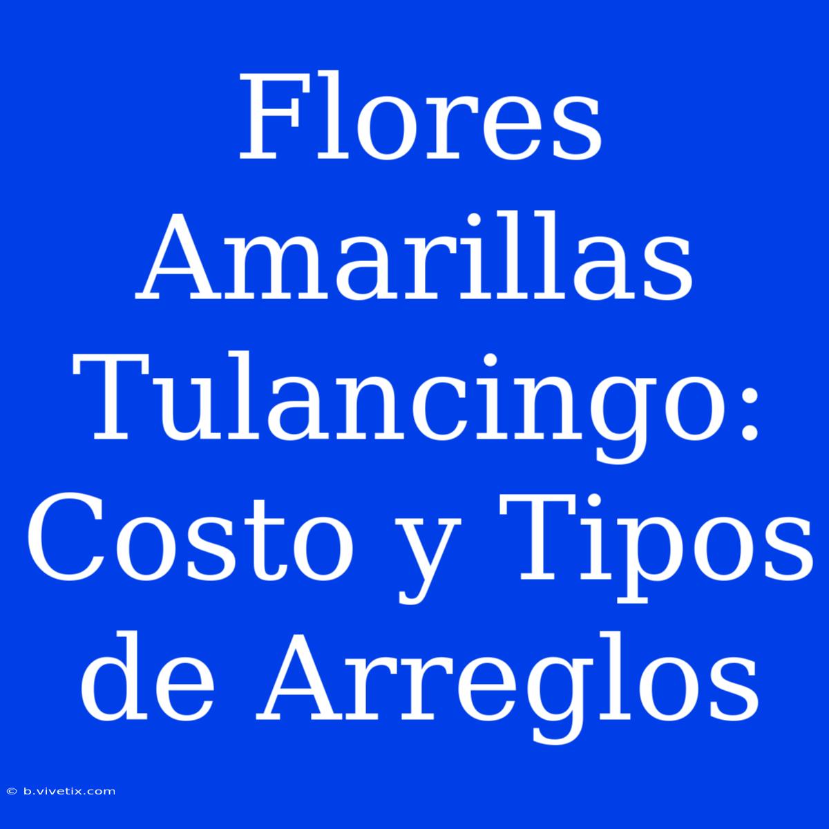 Flores Amarillas Tulancingo: Costo Y Tipos De Arreglos