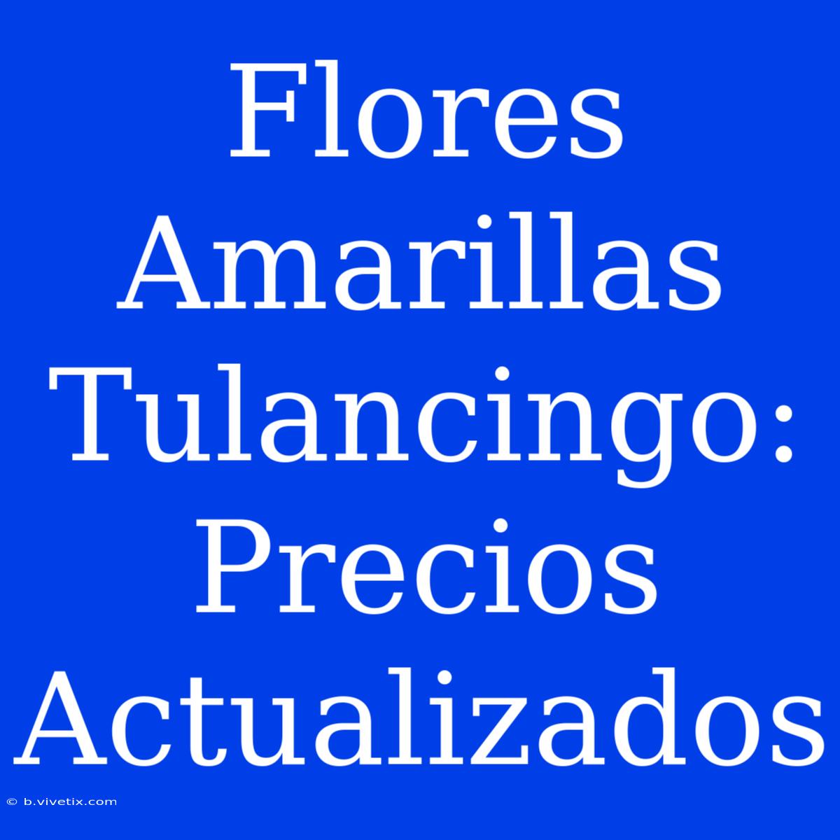 Flores Amarillas Tulancingo: Precios Actualizados