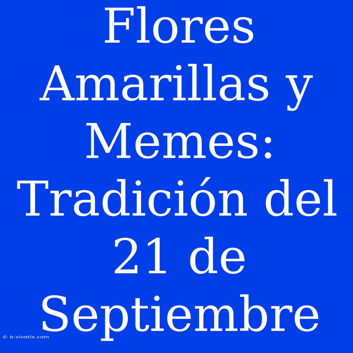 Flores Amarillas Y Memes: Tradición Del 21 De Septiembre