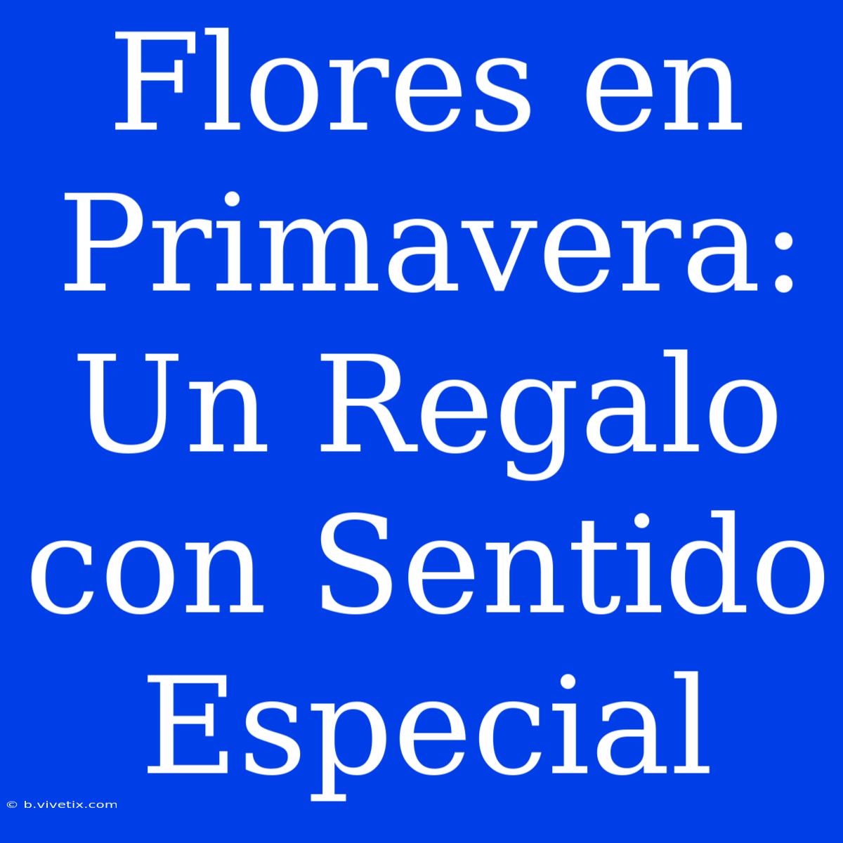 Flores En Primavera: Un Regalo Con Sentido Especial