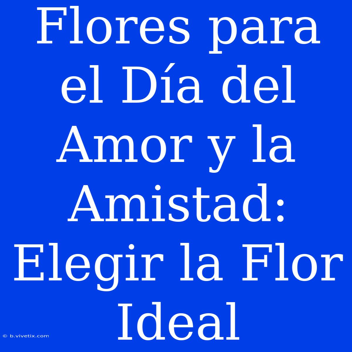 Flores Para El Día Del Amor Y La Amistad: Elegir La Flor Ideal